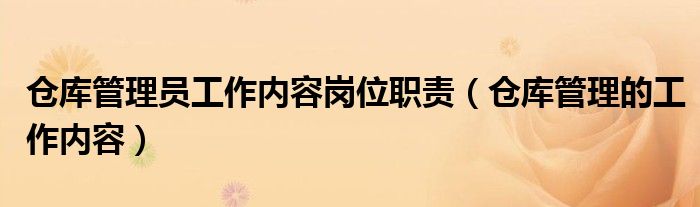 仓库管理员工作内容岗位职责（仓库管理的工作内容）