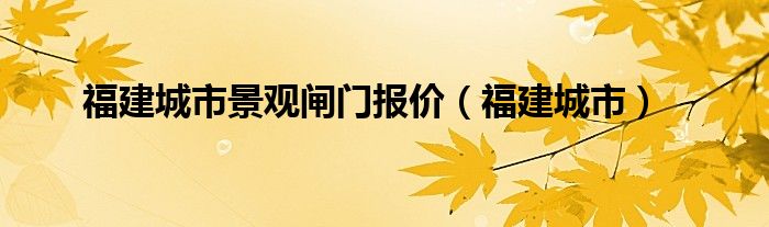 福建城市景观闸门报价（福建城市）