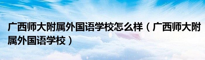 广西师大附属外国语学校怎么样（广西师大附属外国语学校）