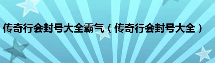 传奇行会封号大全霸气（传奇行会封号大全）