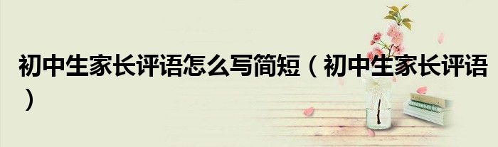初中生家长评语怎么写简短（初中生家长评语）