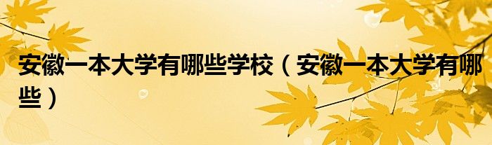 安徽一本大学有哪些学校（安徽一本大学有哪些）