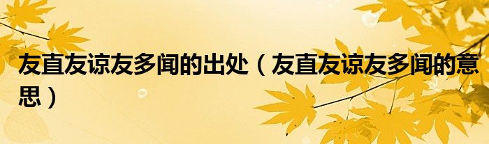 友直友谅友多闻的出处（友直友谅友多闻的意思）