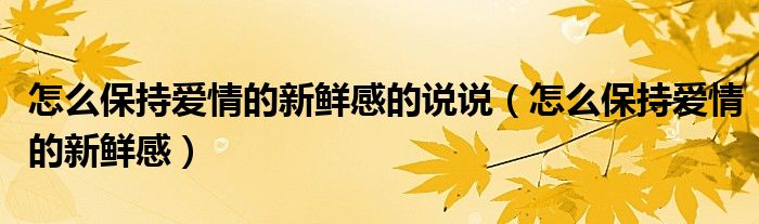 怎么保持爱情的新鲜感的说说（怎么保持爱情的新鲜感）
