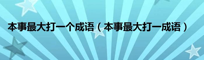 本事最大打一个成语（本事最大打一成语）