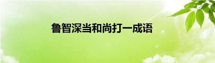 鲁智深当和尚打一成语