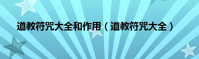 道教符咒大全和作用（道教符咒大全）