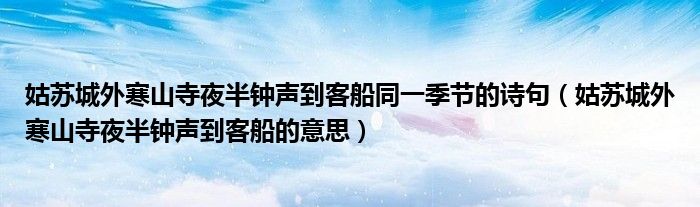 姑苏城外寒山寺夜半钟声到客船同一季节的诗句（姑苏城外寒山寺夜半钟声到客船的意思）