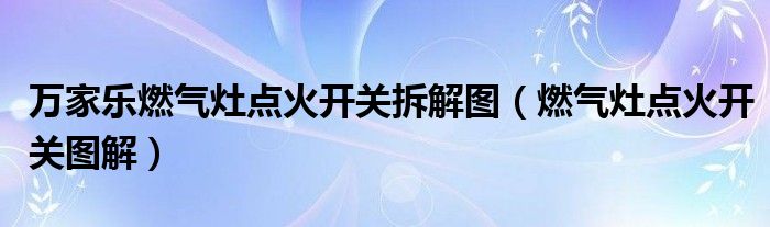 万家乐燃气灶点火开关拆解图（燃气灶点火开关图解）