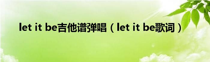 let it be吉他谱弹唱（let it be歌词）