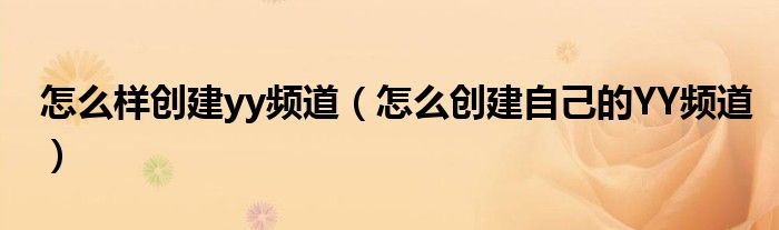 怎么样创建yy频道（怎么创建自己的YY频道）