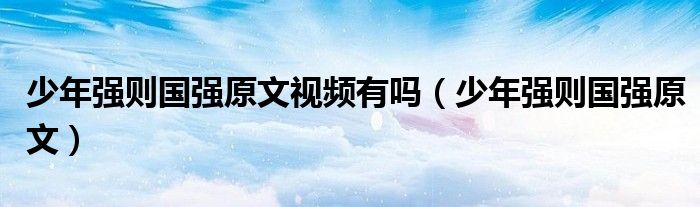 少年强则国强原文视频有吗（少年强则国强原文）
