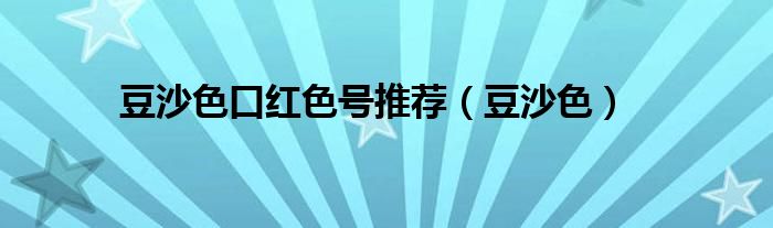 豆沙色口红色号推荐（豆沙色）