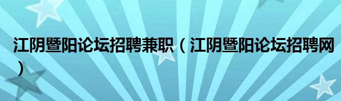 江阴暨阳论坛招聘兼职（江阴暨阳论坛招聘网）