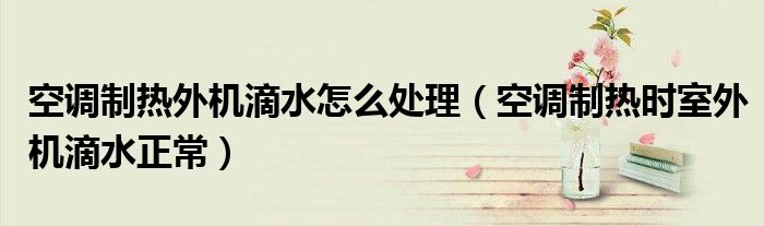 空调制热外机滴水怎么处理（空调制热时室外机滴水正常）