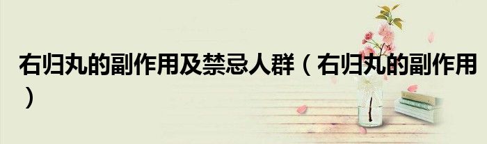右归丸的副作用及禁忌人群（右归丸的副作用）