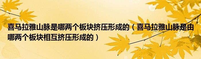 喜马拉雅山脉是哪两个板块挤压形成的（喜马拉雅山脉是由哪两个板块相互挤压形成的）