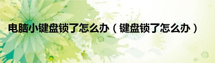 电脑小键盘锁了怎么办（键盘锁了怎么办）
