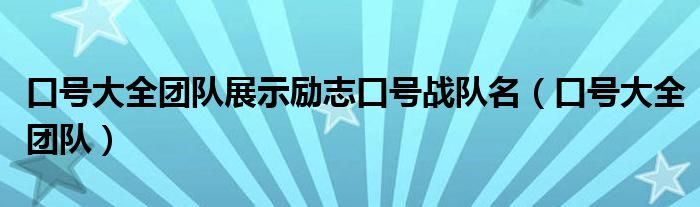 口号大全团队展示励志口号战队名（口号大全团队）