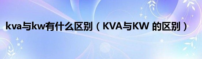 kva与kw有什么区别（KVA与KW 的区别）