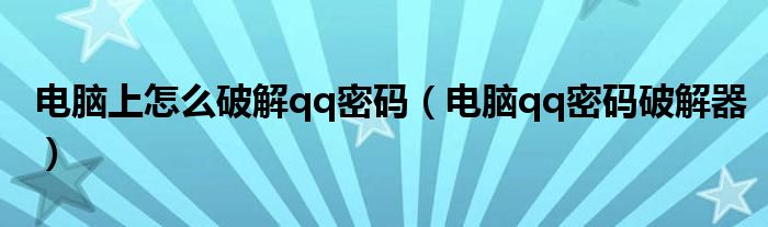 电脑上怎么破解qq密码（电脑qq密码破解器）