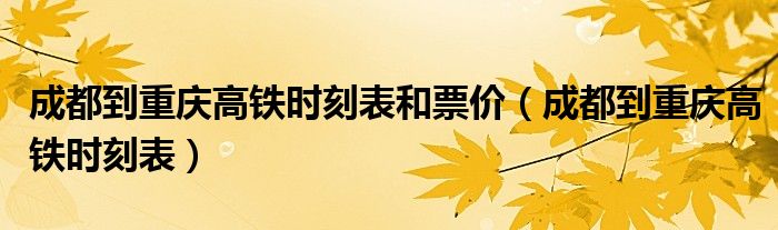 成都到重庆高铁时刻表和票价（成都到重庆高铁时刻表）