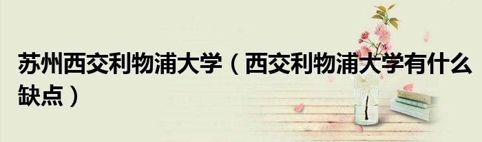 苏州西交利物浦大学（西交利物浦大学有什么缺点）