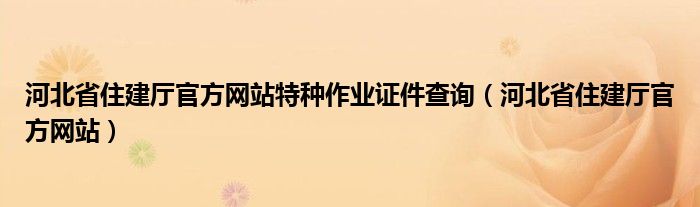 河北省住建厅官方网站特种作业证件查询（河北省住建厅官方网站）