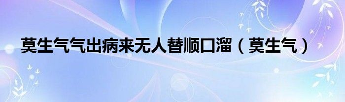 莫生气气出病来无人替顺口溜（莫生气）