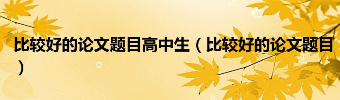 比较好的论文题目高中生（比较好的论文题目）
