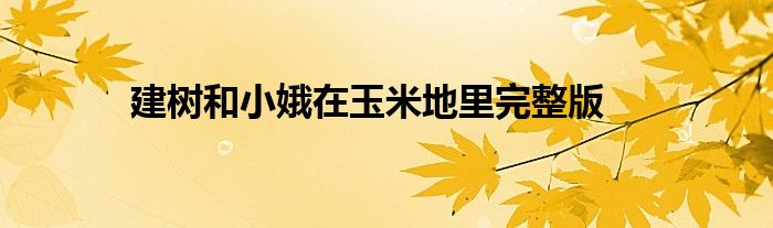 建树和小娥在玉米地里完整版