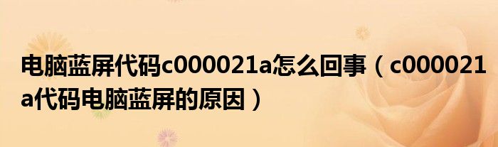 电脑蓝屏代码c000021a怎么回事（c000021a代码电脑蓝屏的原因）