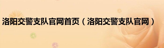 洛阳交警支队官网首页（洛阳交警支队官网）