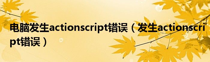 电脑发生actionscript错误（发生actionscript错误）