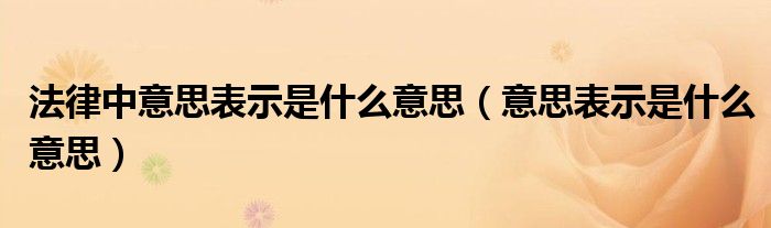 法律中意思表示是什么意思（意思表示是什么意思）