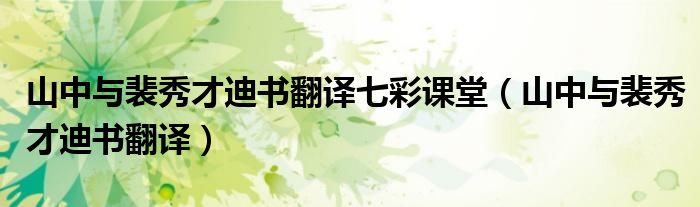 山中与裴秀才迪书翻译七彩课堂（山中与裴秀才迪书翻译）