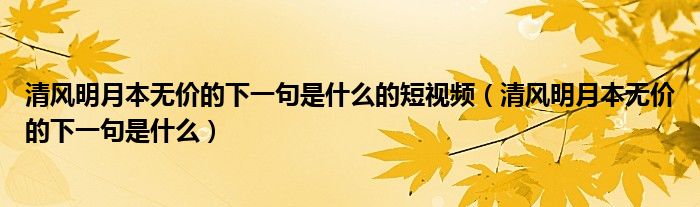 清风明月本无价的下一句是什么的短视频（清风明月本无价的下一句是什么）