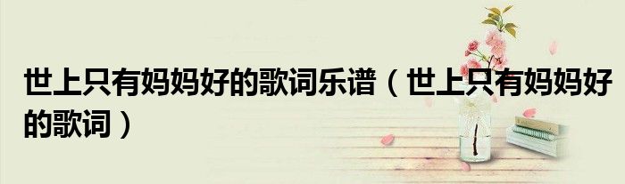 世上只有妈妈好的歌词乐谱（世上只有妈妈好的歌词）