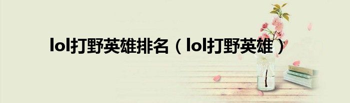 lol打野英雄排名（lol打野英雄）