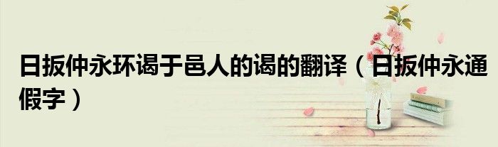 日扳仲永环谒于邑人的谒的翻译（日扳仲永通假字）