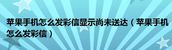 苹果手机怎么发彩信显示尚未送达（苹果手机怎么发彩信）