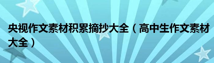 央视作文素材积累摘抄大全（高中生作文素材大全）