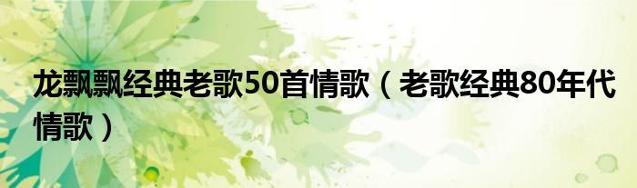 龙飘飘经典老歌50首情歌（老歌经典80年代情歌）