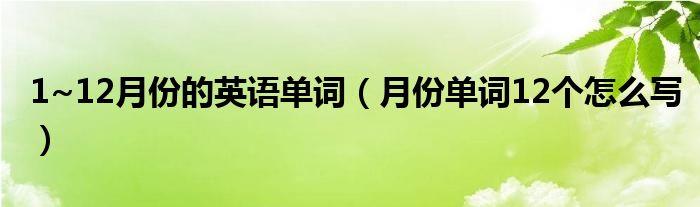 1~12月份的英语单词（月份单词12个怎么写）