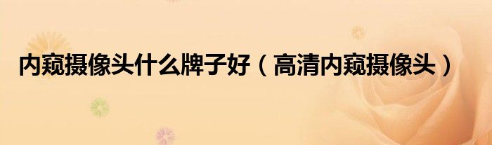 内窥摄像头什么牌子好（高清内窥摄像头）