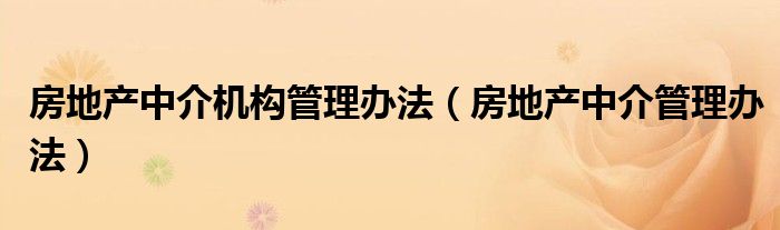 房地产中介机构管理办法（房地产中介管理办法）