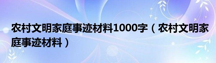 农村文明家庭事迹材料1000字（农村文明家庭事迹材料）