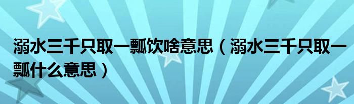 溺水三千只取一瓢饮啥意思（溺水三千只取一瓢什么意思）