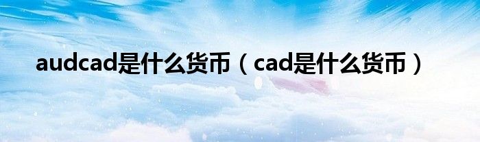 audcad是什么货币（cad是什么货币）