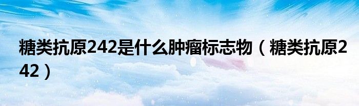 糖类抗原242是什么肿瘤标志物（糖类抗原242）